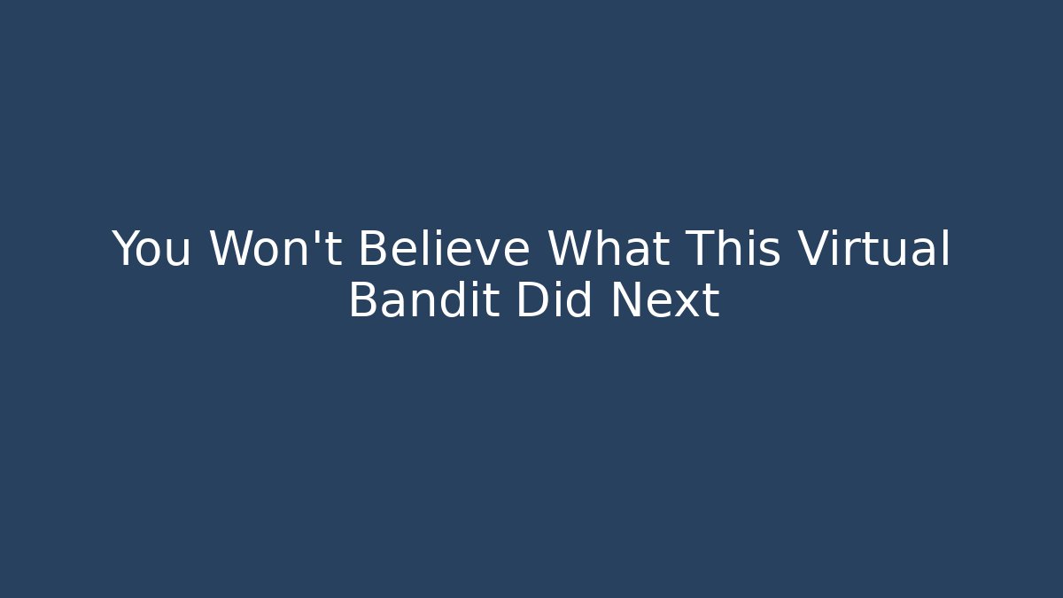 You Won't Believe What This Virtual Bandit Did Next