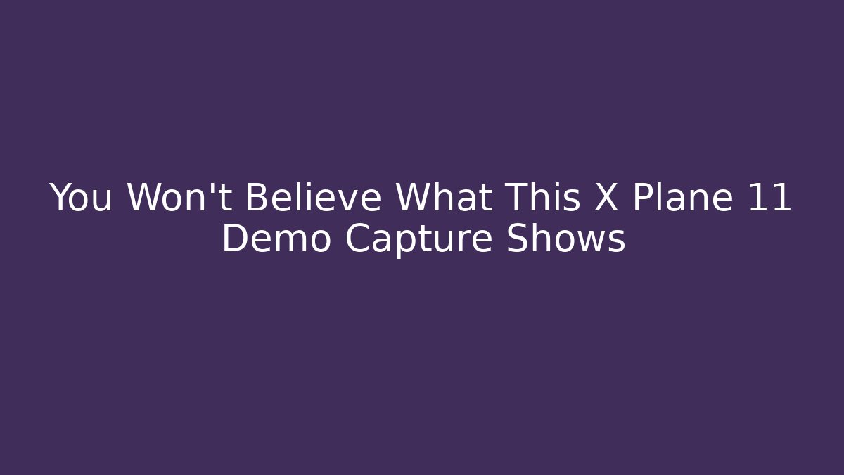 You Won't Believe What This X Plane 11 Demo Capture Shows