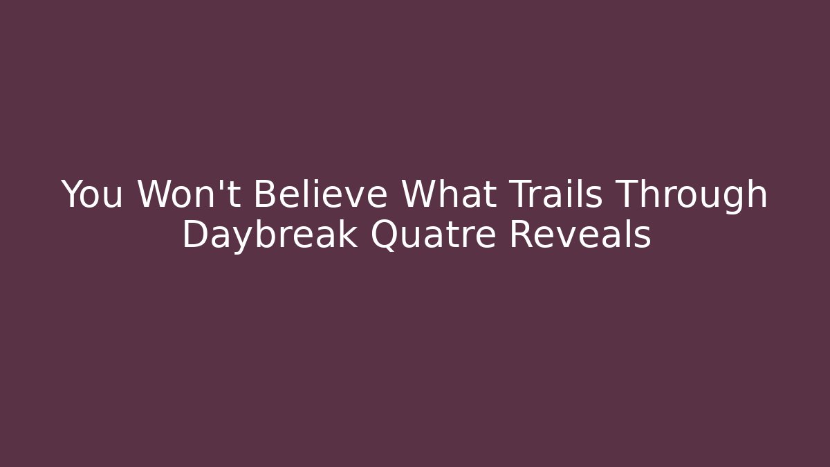 You Won't Believe What Trails Through Daybreak Quatre Reveals