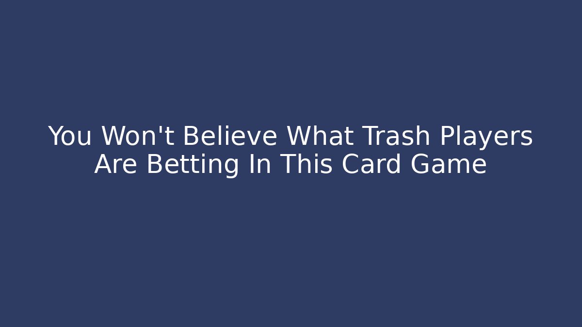 You Won't Believe What Trash Players Are Betting In This Card Game