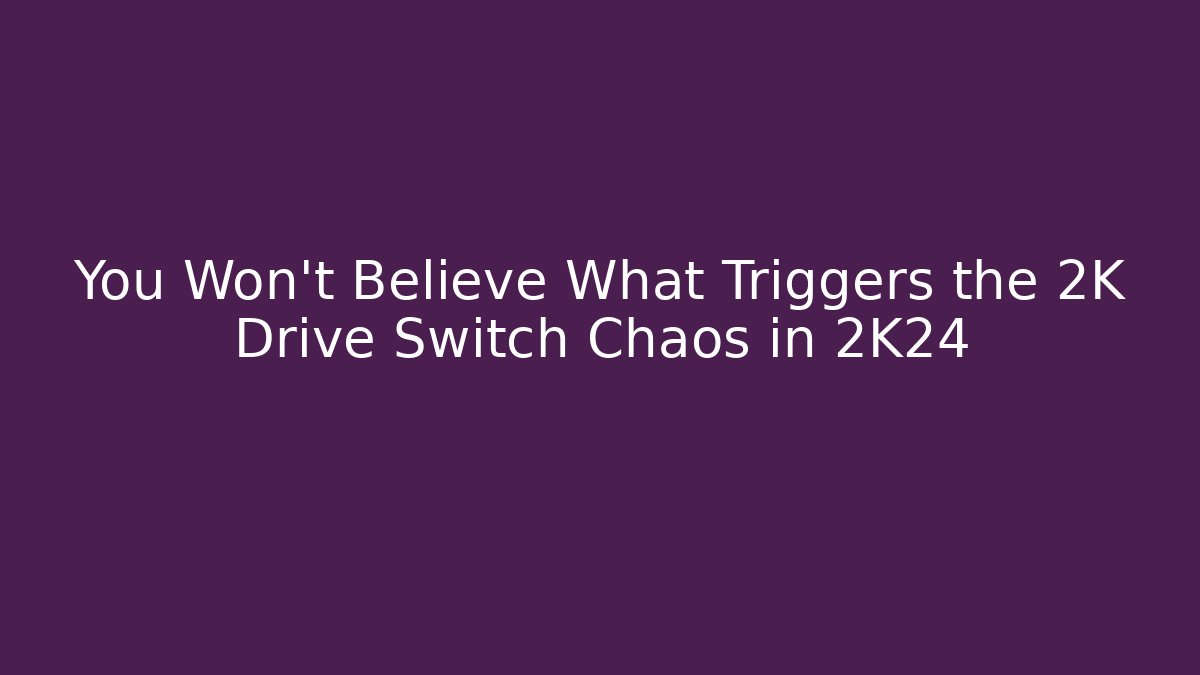 You Won't Believe What Triggers the 2K Drive Switch Chaos in 2K24