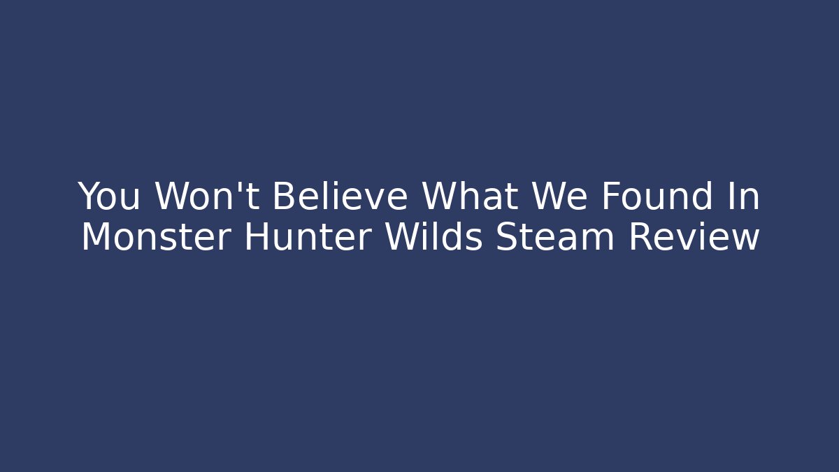 You Won't Believe What We Found In Monster Hunter Wilds Steam Review