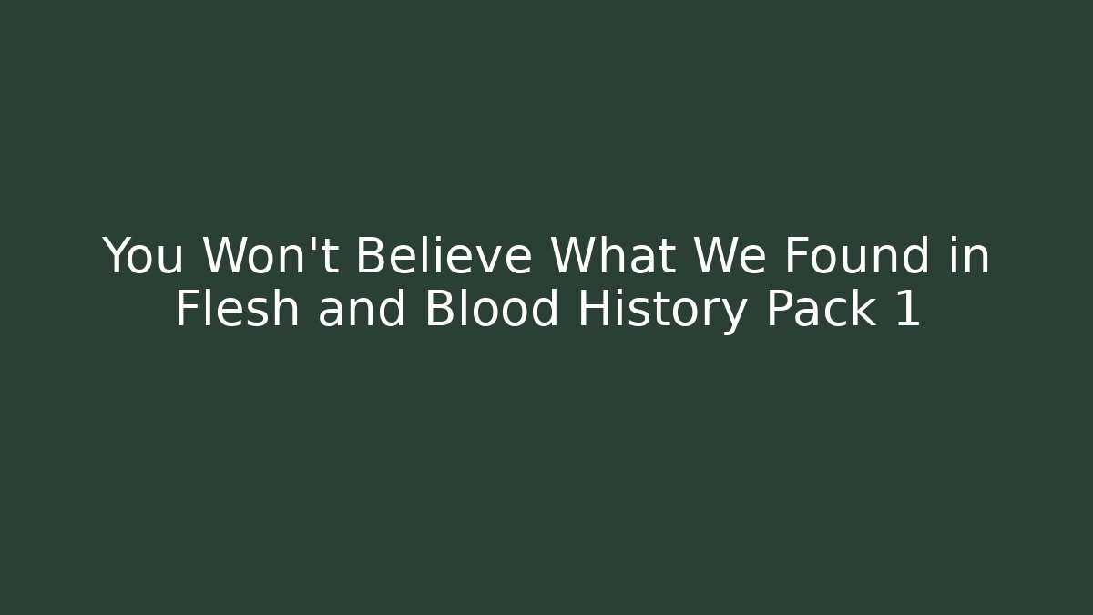 You Won't Believe What We Found in Flesh and Blood History Pack 1
