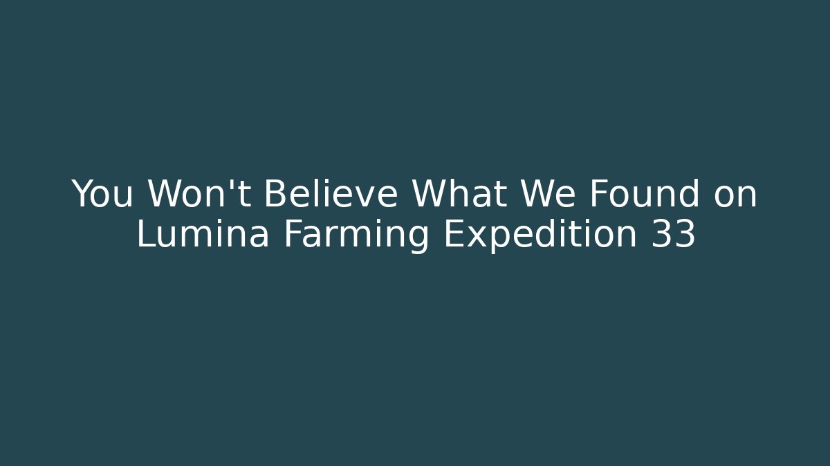 You Won't Believe What We Found on Lumina Farming Expedition 33