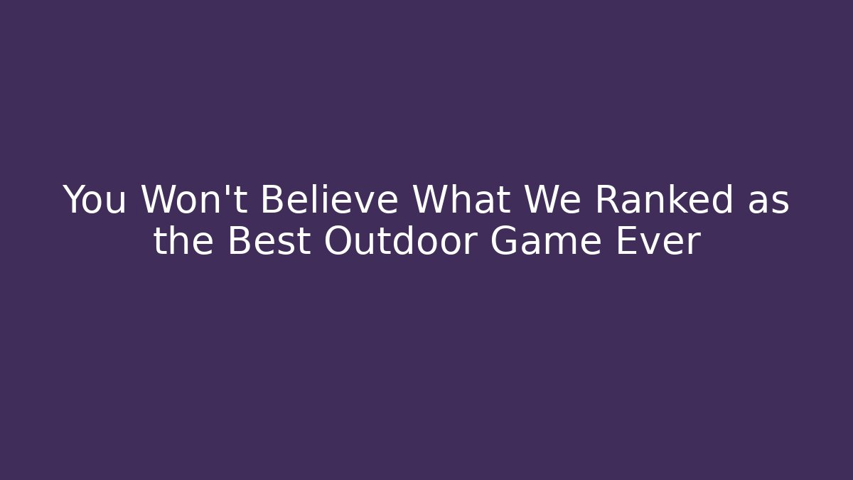 You Won't Believe What We Ranked as the Best Outdoor Game Ever