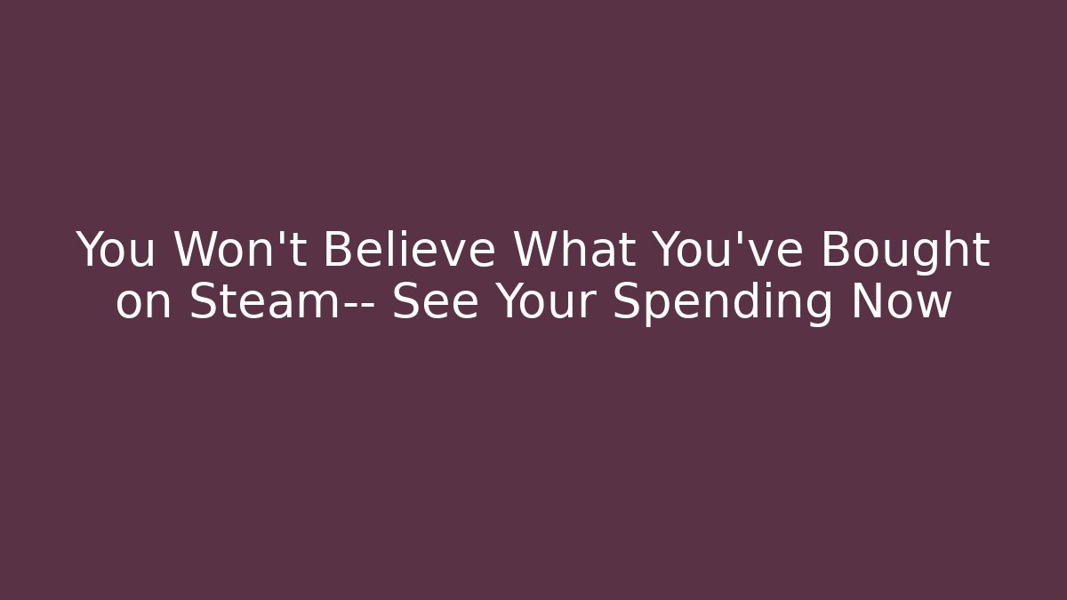 You Won't Believe What You've Bought on Steam— See Your Spending Now
