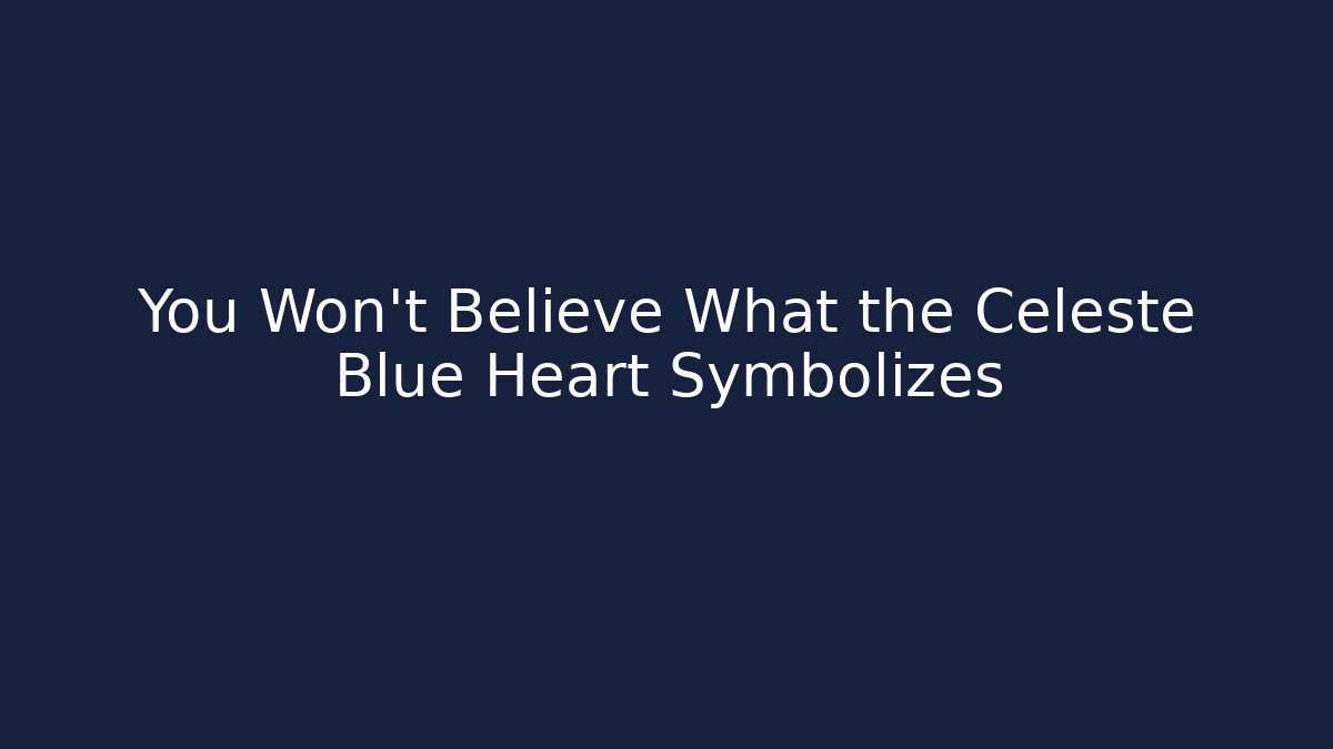 You Won't Believe What the Celeste Blue Heart Symbolizes