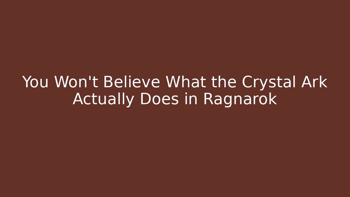 You Won't Believe What the Crystal Ark Actually Does in Ragnarok