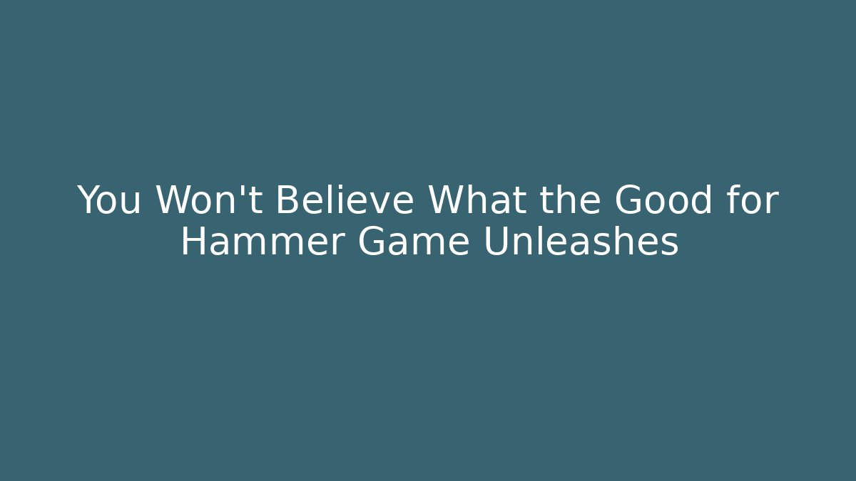 You Won't Believe What the Good for Hammer Game Unleashes