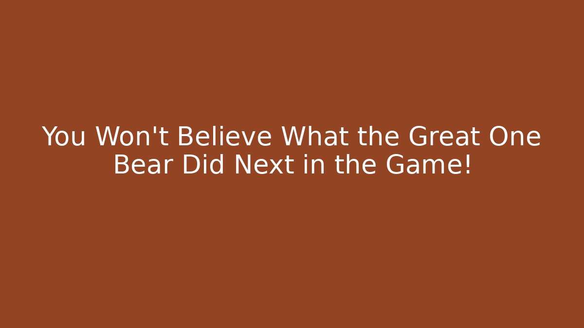 You Won't Believe What the Great One Bear Did Next in the Game!