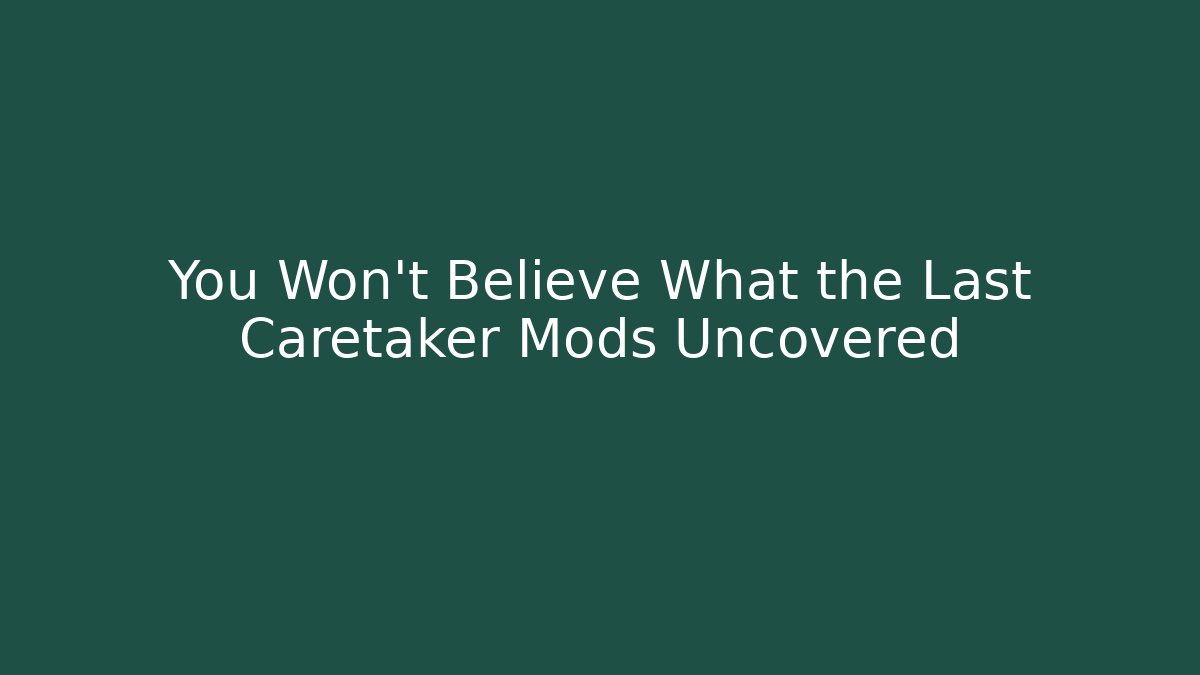 You Won't Believe What the Last Caretaker Mods Uncovered