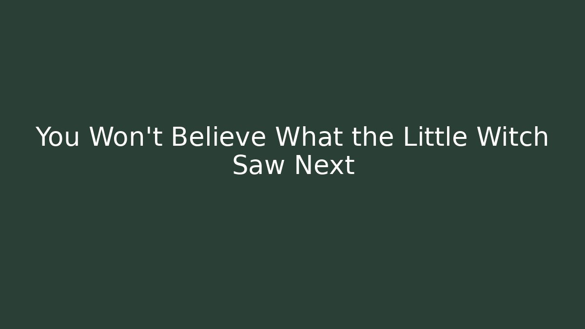 You Won't Believe What the Little Witch Saw Next