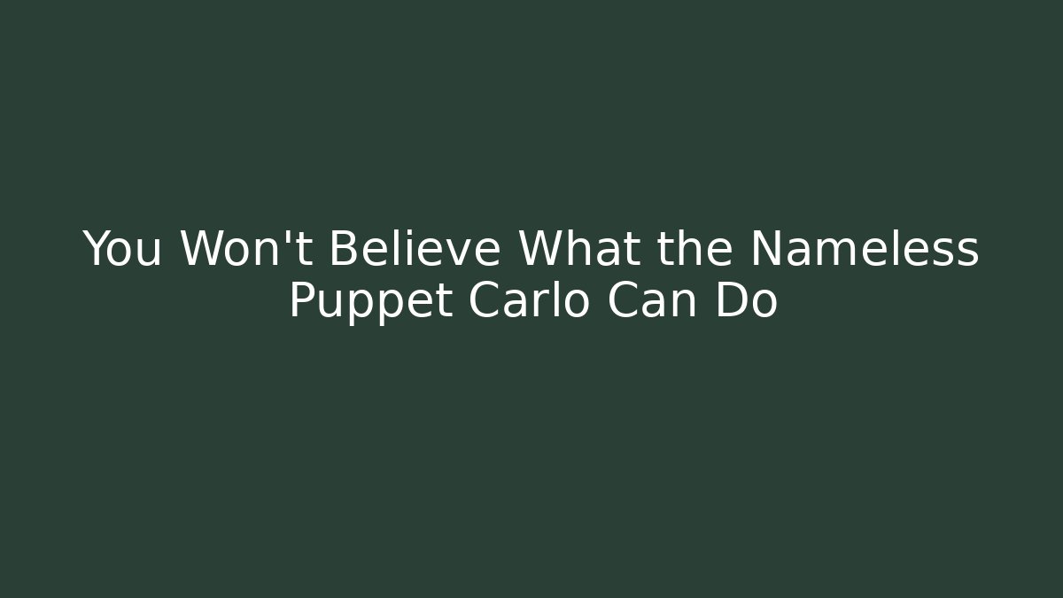 You Won't Believe What the Nameless Puppet Carlo Can Do