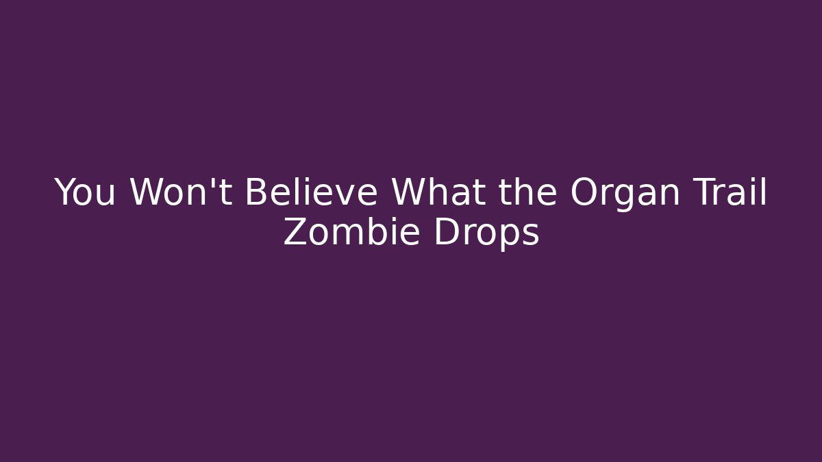 You Won't Believe What the Organ Trail Zombie Drops