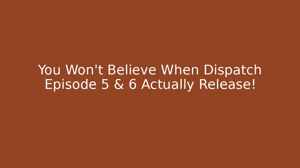 You Won't Believe When Dispatch Episode 5 & 6 Actually Release!