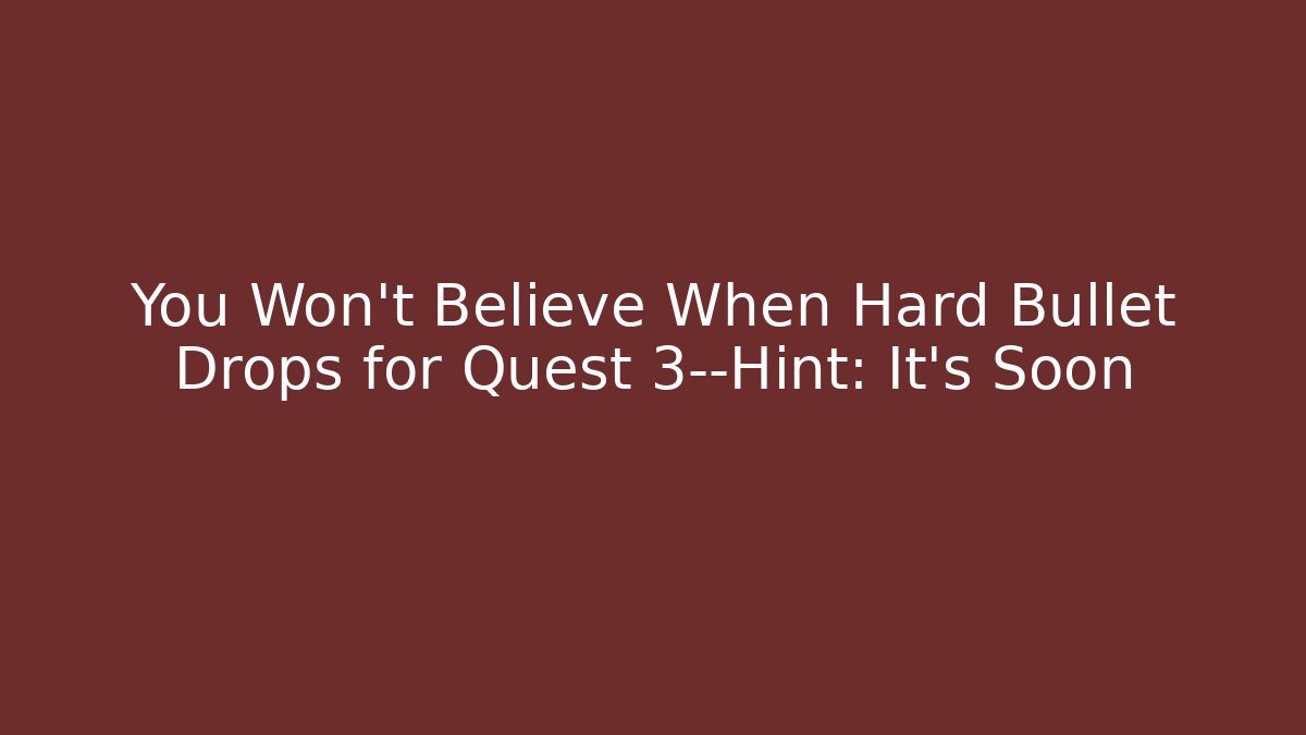 You Won't Believe When Hard Bullet Drops for Quest 3—Hint: It's Soon