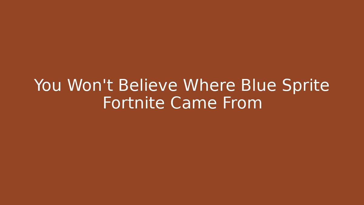 You Won't Believe Where Blue Sprite Fortnite Came From