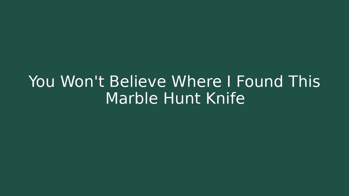 You Won't Believe Where I Found This Marble Hunt Knife