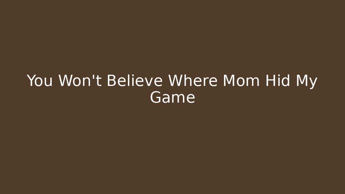 You Won't Believe Where Mom Hid My Game