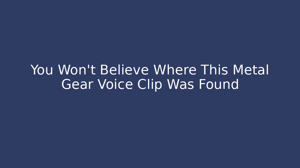 You Won't Believe Where This Metal Gear Voice Clip Was Found