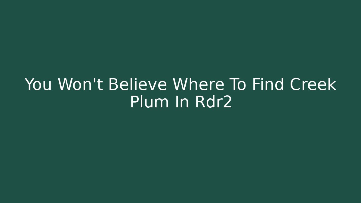 You Won't Believe Where To Find Creek Plum In Rdr2