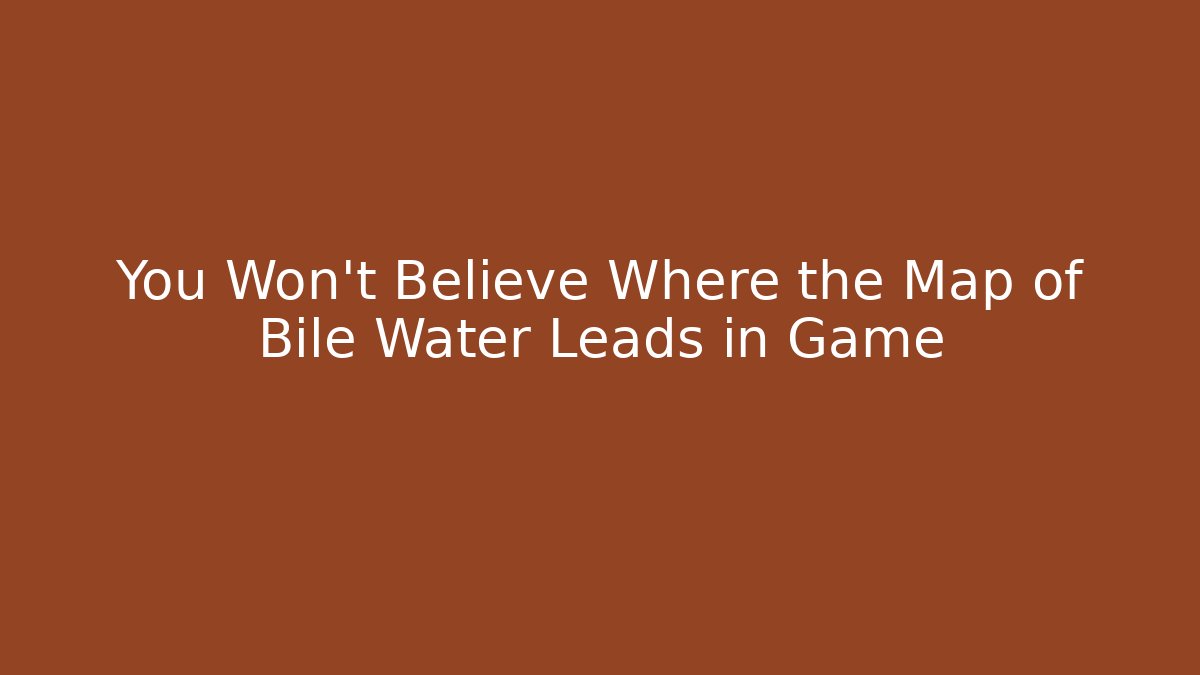 You Won't Believe Where the Map of Bile Water Leads in Game