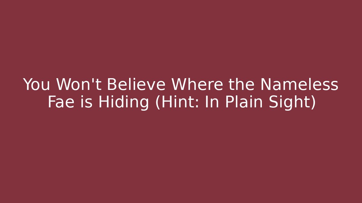 You Won't Believe Where the Nameless Fae is Hiding (Hint: In Plain Sight)