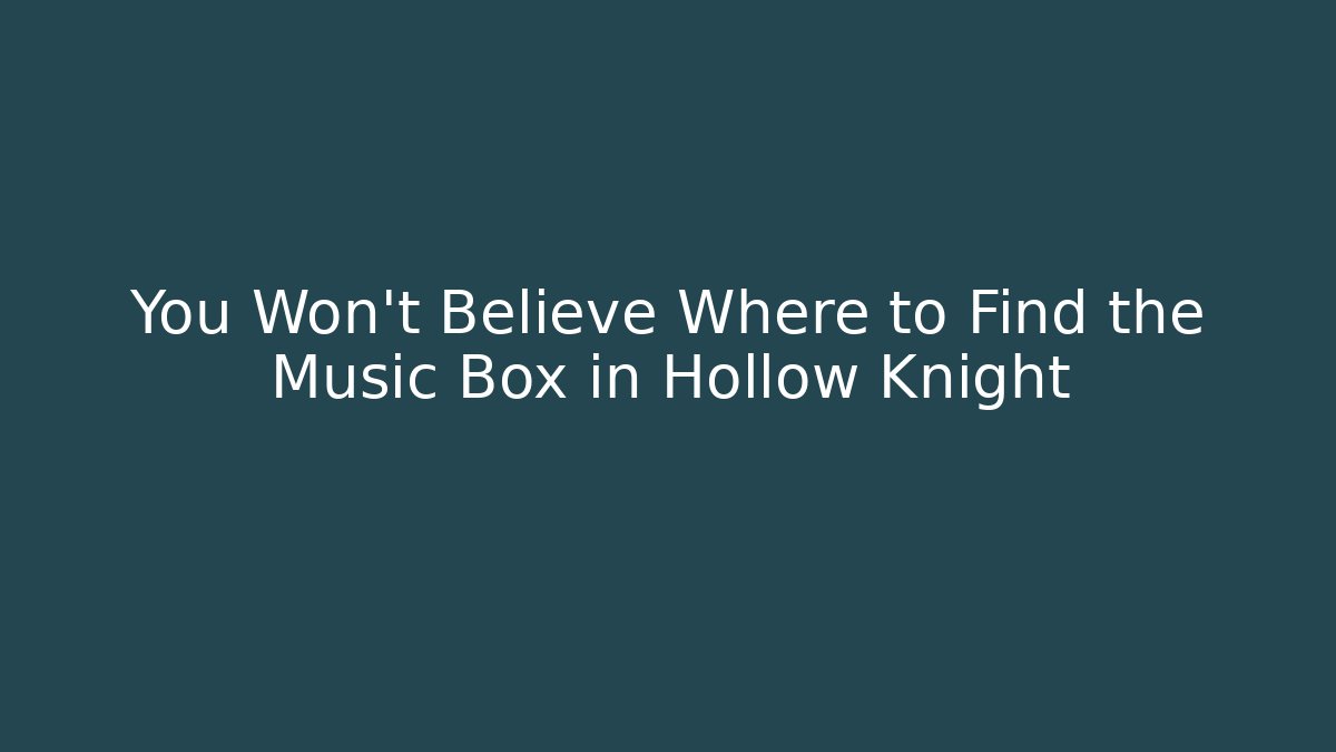 You Won't Believe Where to Find the Music Box in Hollow Knight