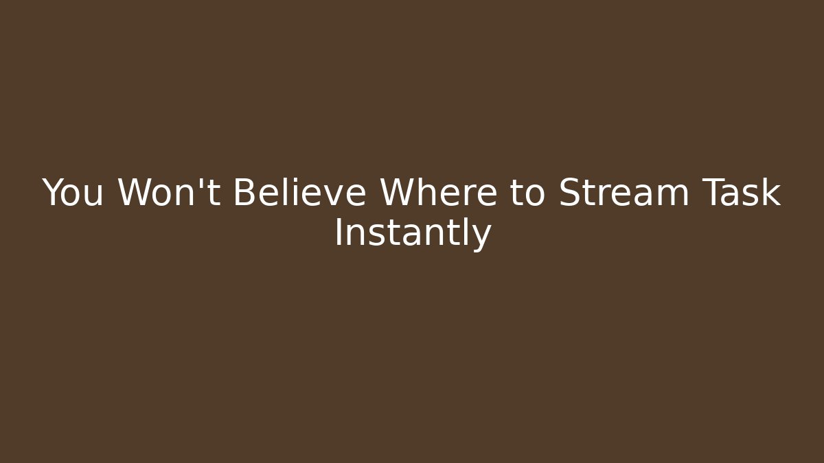 You Won't Believe Where to Stream Task Instantly