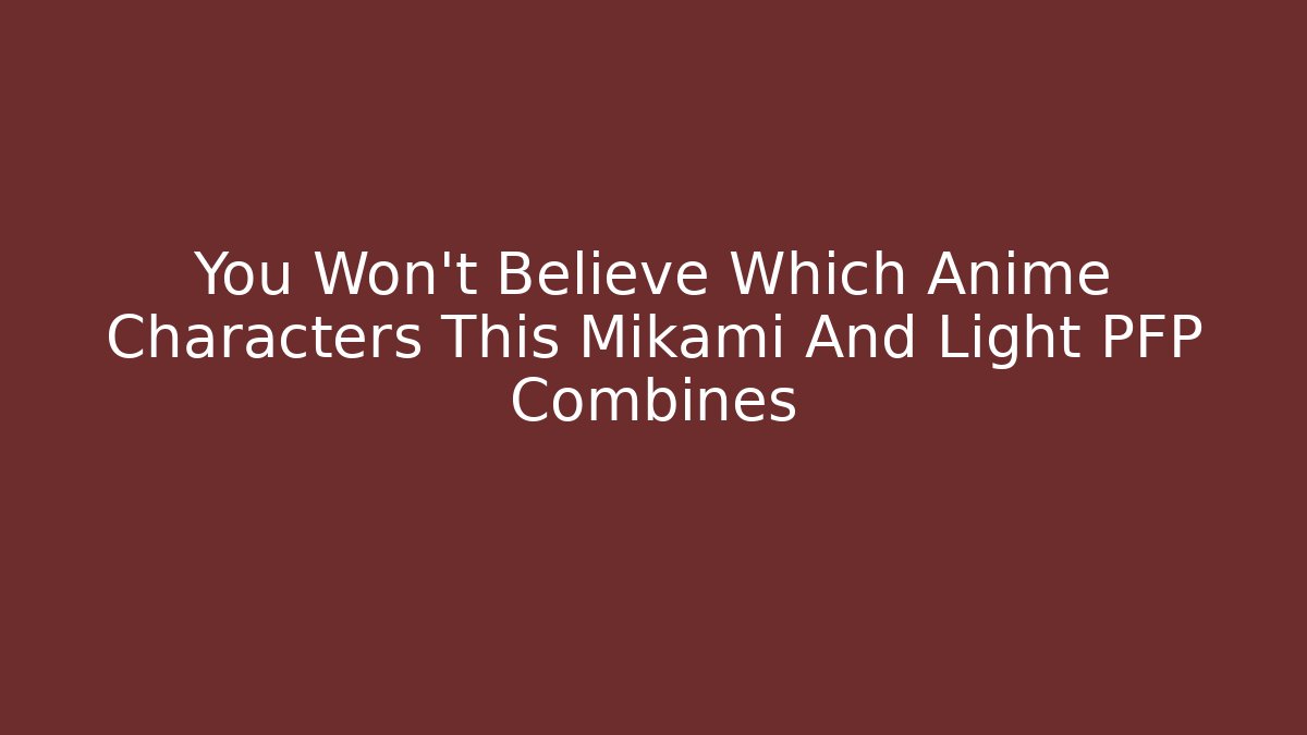 You Won't Believe Which Anime Characters This Mikami And Light PFP Combines