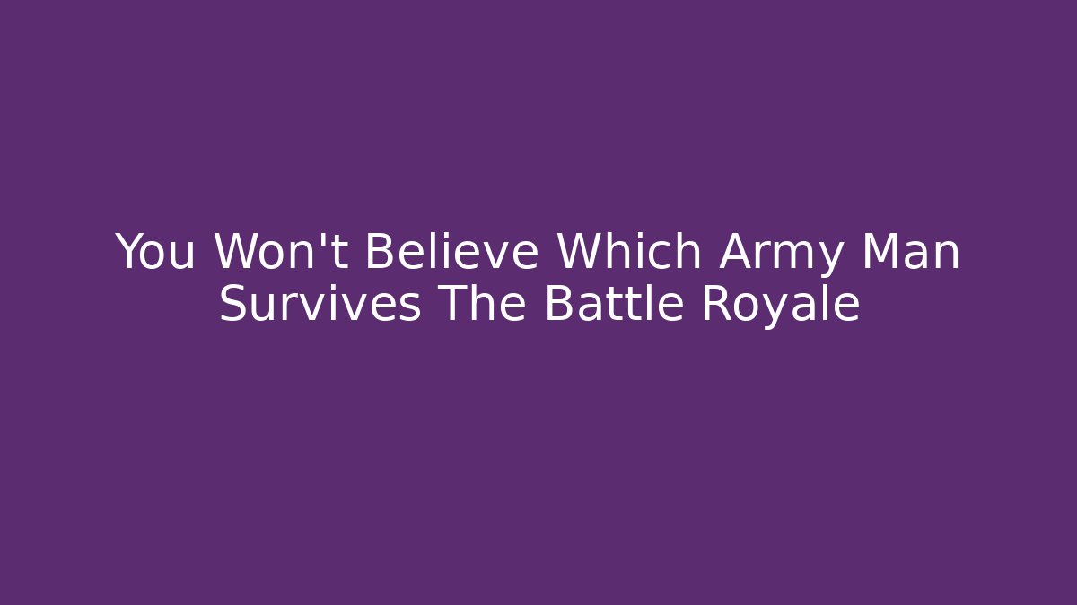 You Won't Believe Which Army Man Survives The Battle Royale