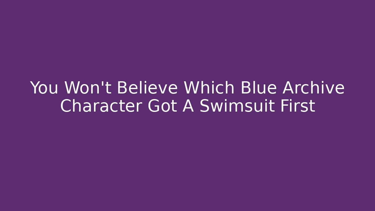 You Won't Believe Which Blue Archive Character Got A Swimsuit First - Critter Realm