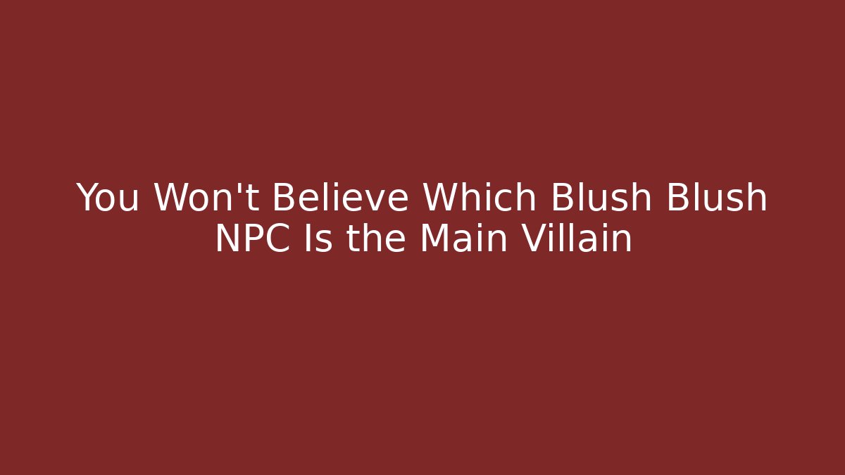 You Won't Believe Which Blush Blush NPC Is the Main Villain