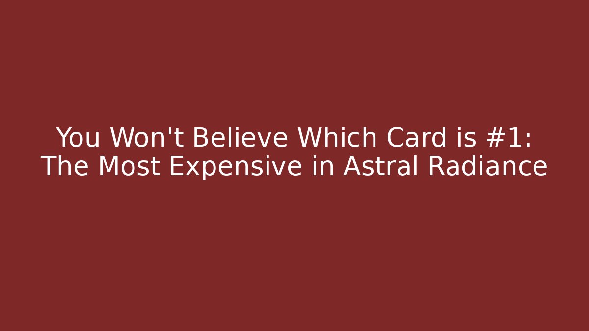 You Won't Believe Which Card is #1: The Most Expensive in Astral Radiance