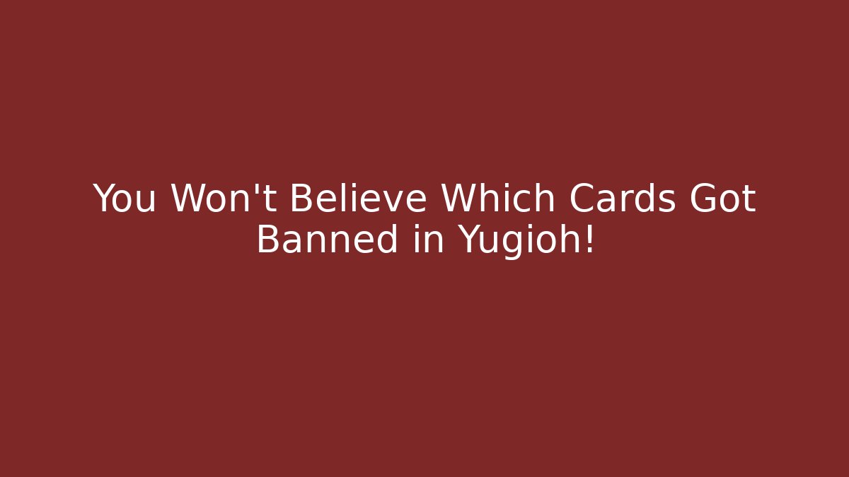 You Won't Believe Which Cards Got Banned in Yugioh!