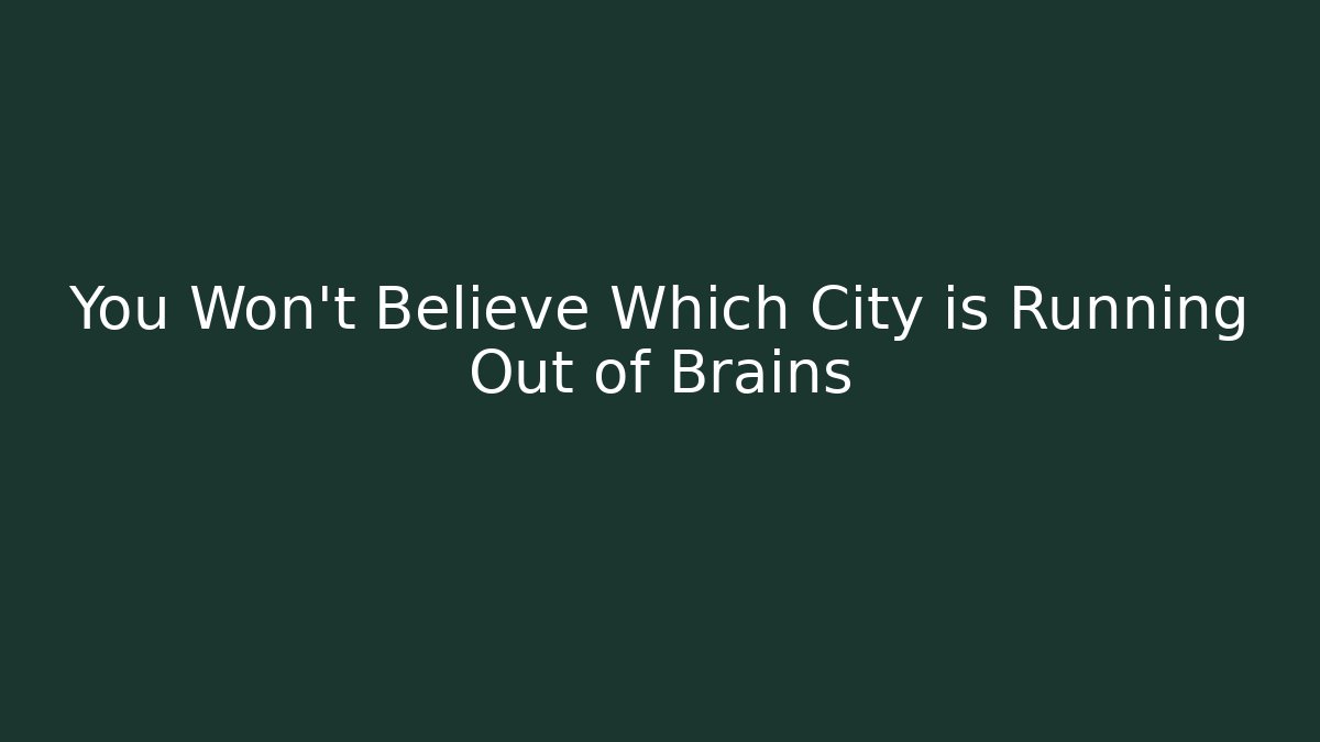 You Won't Believe Which City is Running Out of Brains