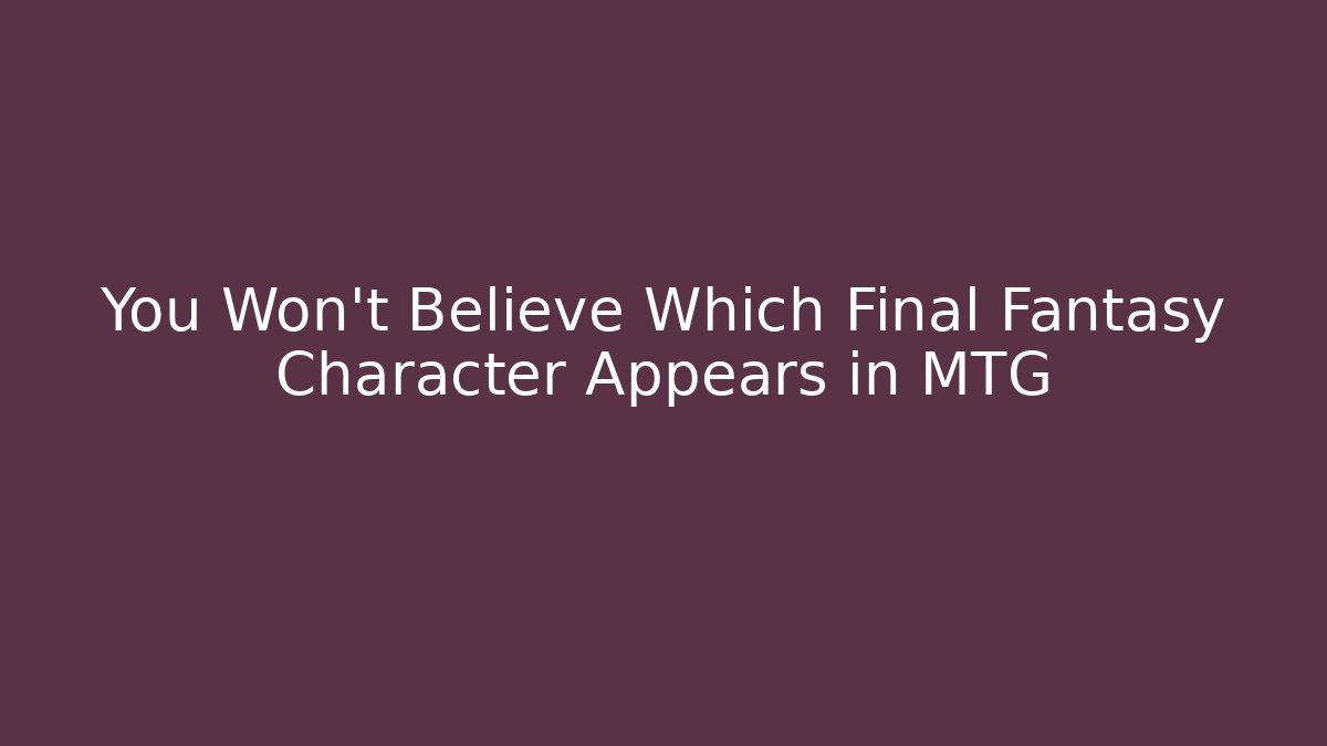 You Won't Believe Which Final Fantasy Character Appears in MTG