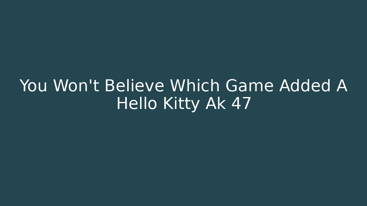 You Won't Believe Which Game Added A Hello Kitty Ak 47