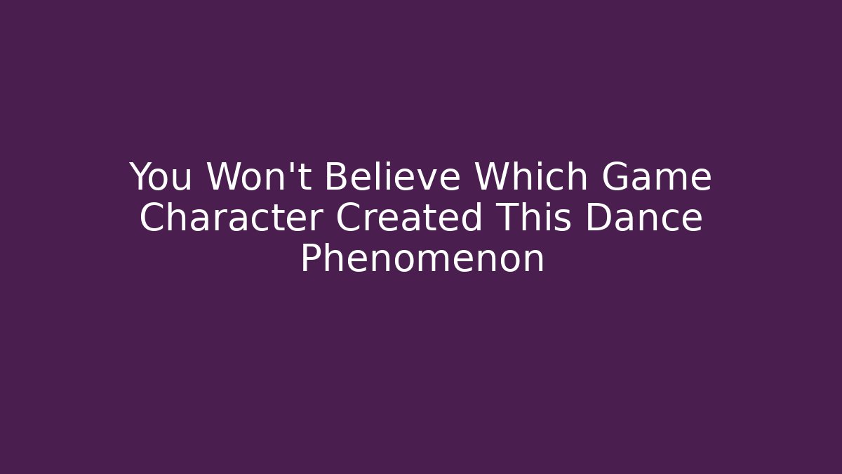 You Won't Believe Which Game Character Created This Dance Phenomenon