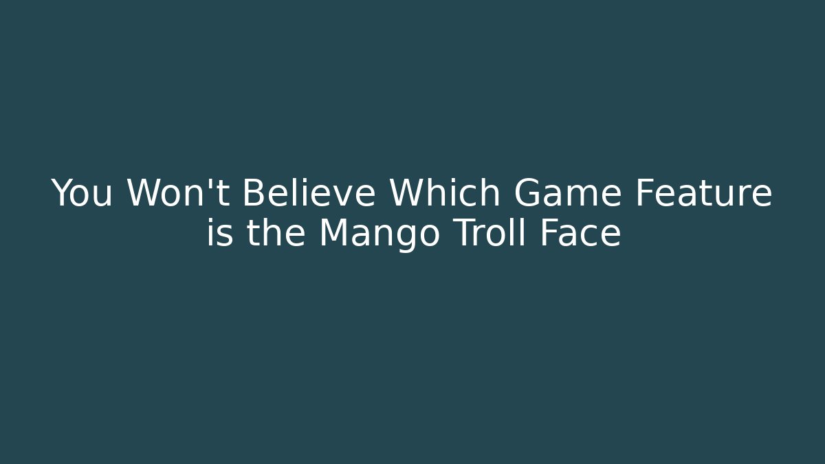 You Won't Believe Which Game Feature is the Mango Troll Face