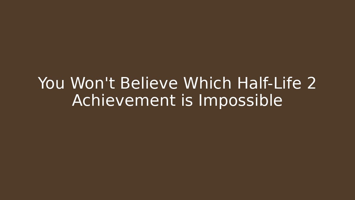 You Won't Believe Which Half-Life 2 Achievement is Impossible