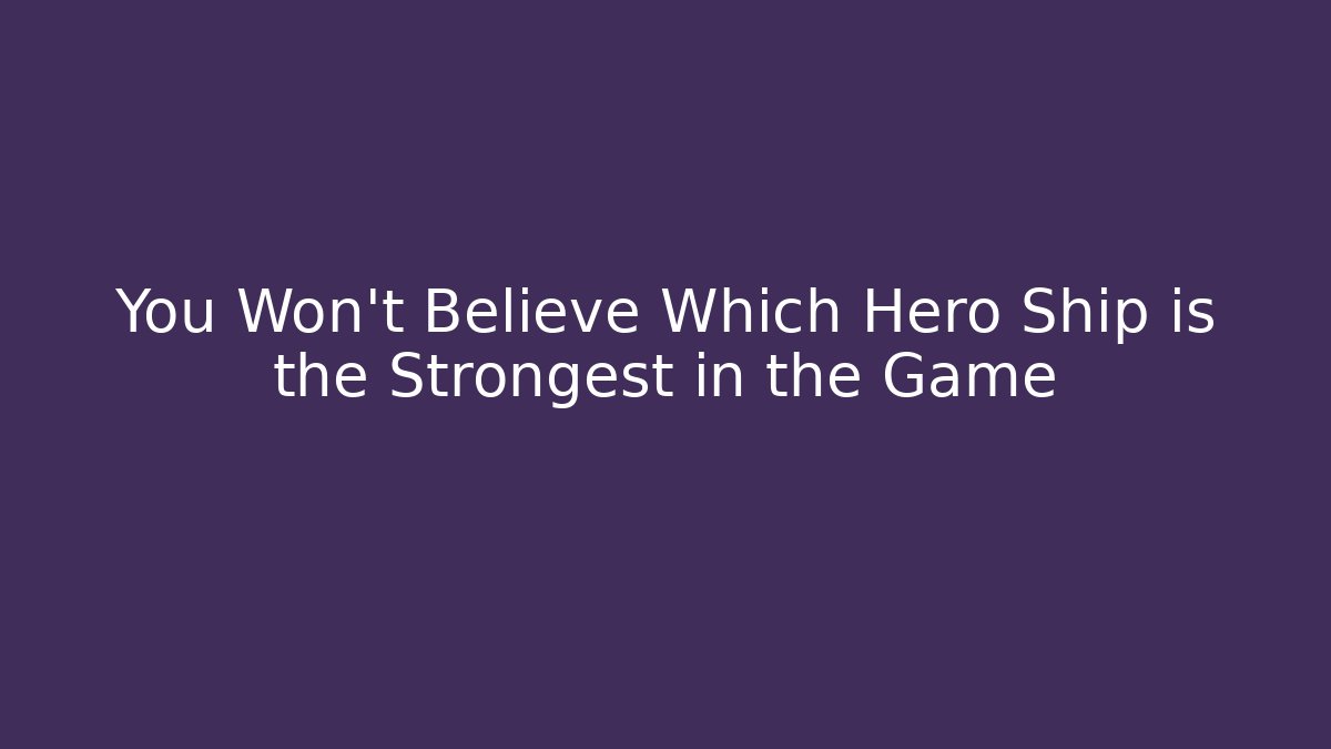 You Won't Believe Which Hero Ship is the Strongest in the Game