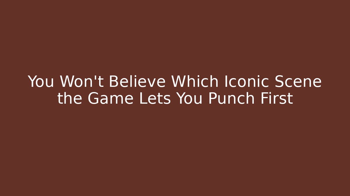 You Won't Believe Which Iconic Scene the Game Lets You Punch First