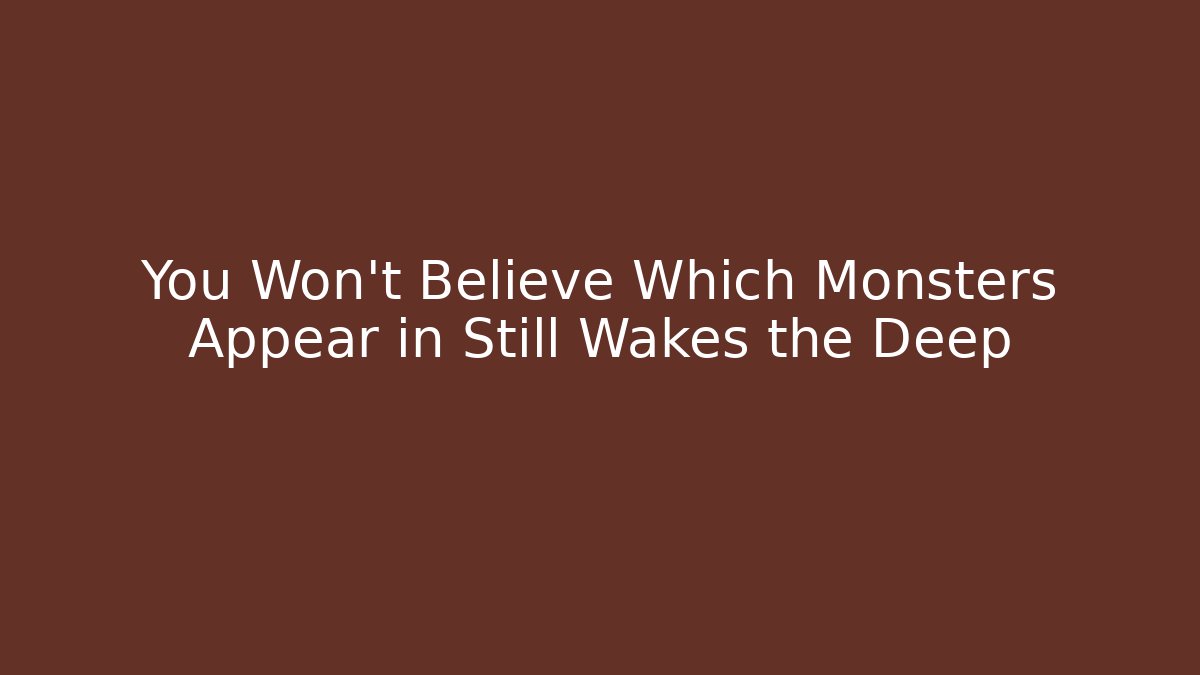 You Won't Believe Which Monsters Appear in Still Wakes the Deep