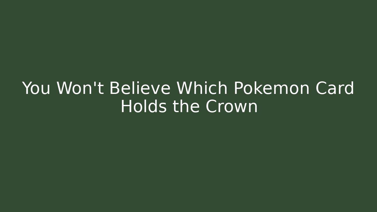You Won't Believe Which Pokémon Card Holds the Crown