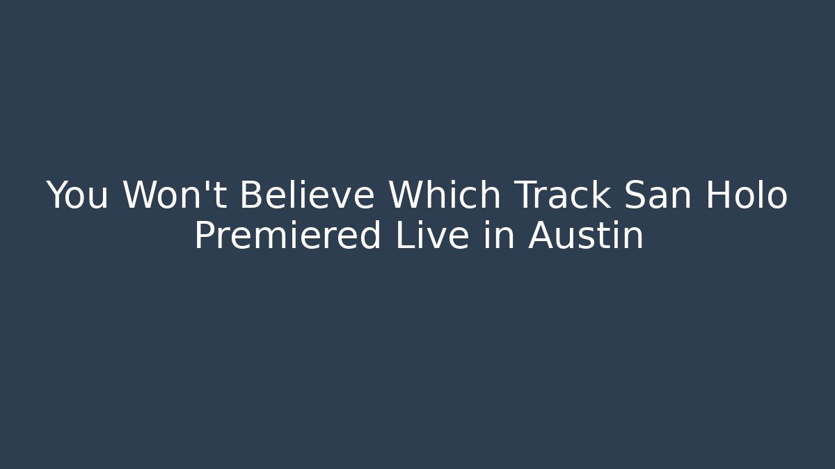 You Won't Believe Which Track San Holo Premiered Live in Austin