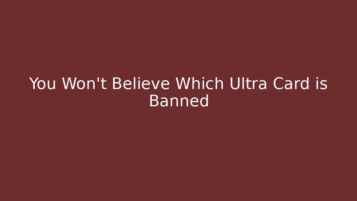 You Won't Believe Which Ultra Card is Banned