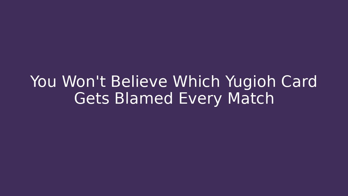 You Won't Believe Which Yugioh Card Gets Blamed Every Match