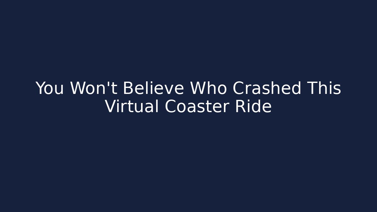 You Won't Believe Who Crashed This Virtual Coaster Ride