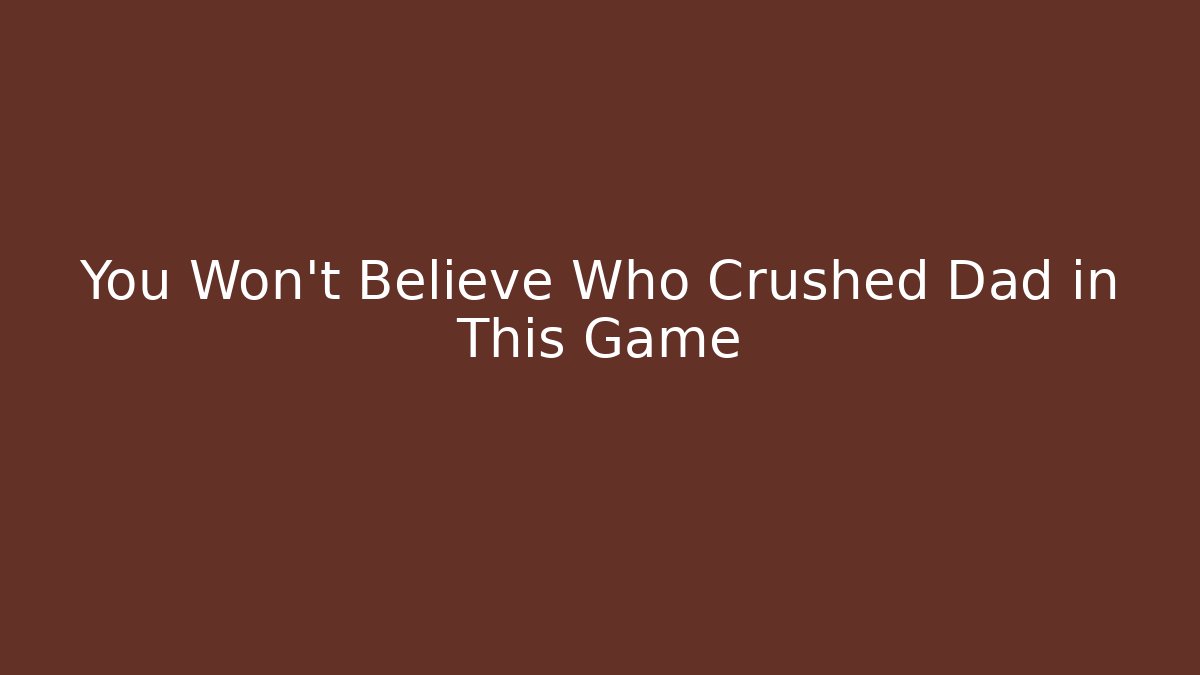You Won't Believe Who Crushed Dad in This Game